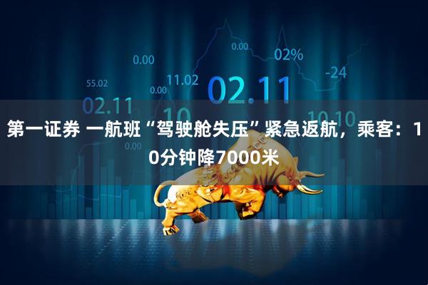 第一证券 一航班“驾驶舱失压”紧急返航，乘客：10分钟降7000米