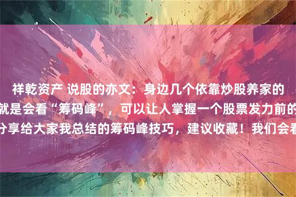 祥乾资产 说股的亦文：身边几个依靠炒股养家的牛人，都有一个特质，就是会看“筹码峰”，可以让人掌握一个股票发力前的蛛丝马迹，分享给大家我总结的筹码峰技巧，建议收藏！我们会看筹码峰后的作用，就相当于了解主力对