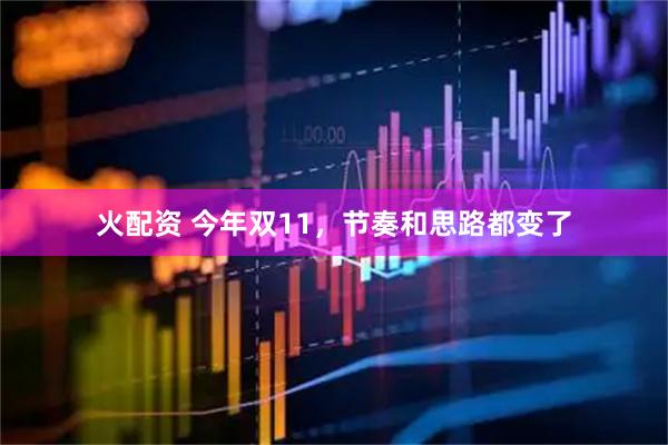 火配资 今年双11，节奏和思路都变了