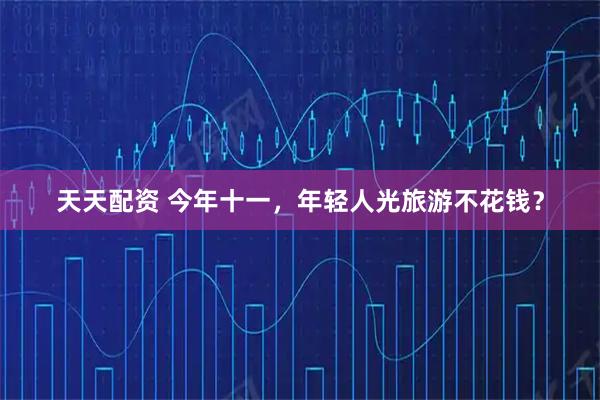 天天配资 今年十一，年轻人光旅游不花钱？