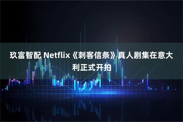 玖富智配 Netflix《刺客信条》真人剧集在意大利正式开拍