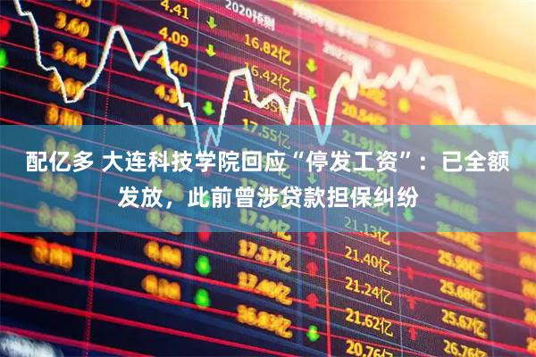 配亿多 大连科技学院回应“停发工资”：已全额发放，此前曾涉贷款担保纠纷