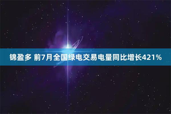 锦盈多 前7月全国绿电交易电量同比增长421%