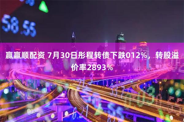 赢赢顺配资 7月30日彤程转债下跌012%，转股溢价率2893%