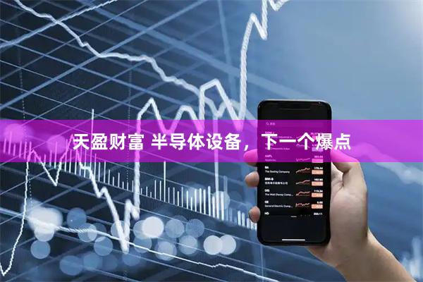 天盈财富 半导体设备，下一个爆点