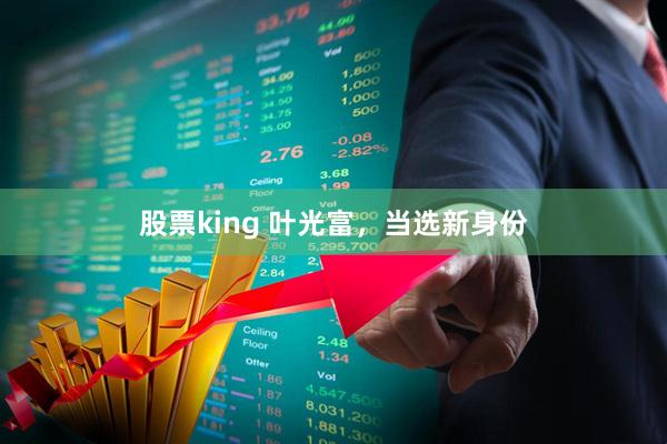 股票king 叶光富，当选新身份