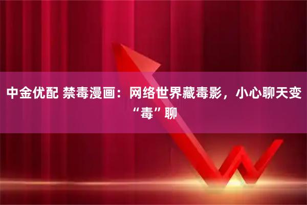 中金优配 禁毒漫画：网络世界藏毒影，小心聊天变“毒”聊