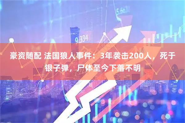 豪资随配 法国狼人事件：3年袭击200人，死于银子弹，尸体至今下落不明