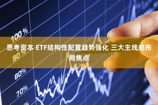 思考资本 ETF结构性配置趋势强化 三大主线成布局焦点