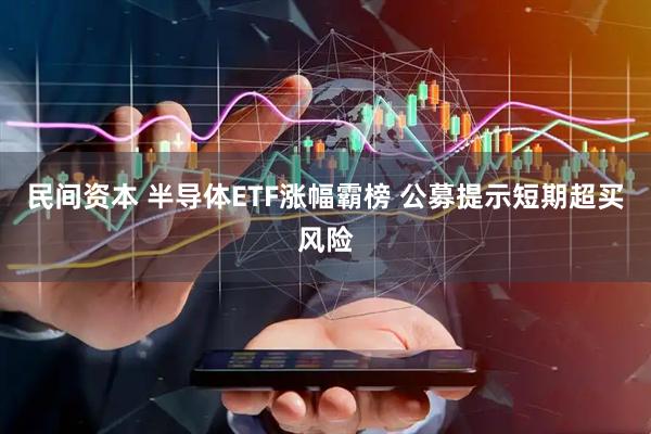 民间资本 半导体ETF涨幅霸榜 公募提示短期超买风险