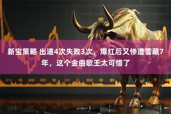 新宝策略 出道4次失败3次，爆红后又惨遭雪藏7年，这个金曲歌王太可惜了