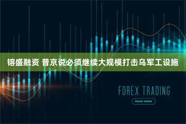 镕盛融资 普京说必须继续大规模打击乌军工设施