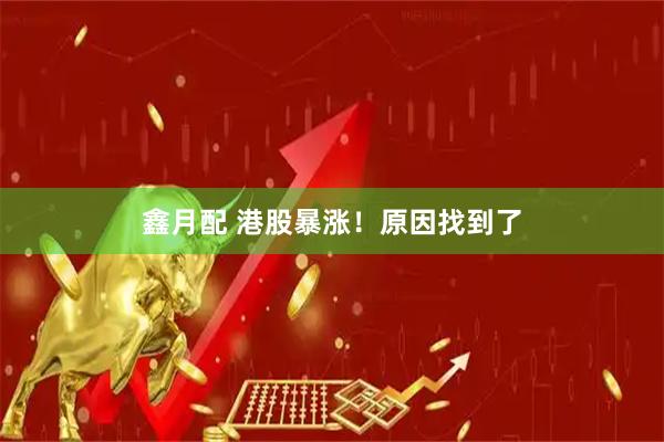 鑫月配 港股暴涨！原因找到了