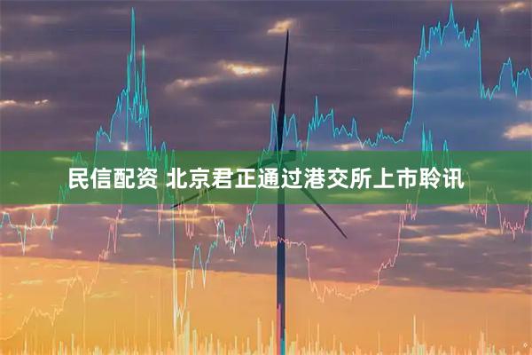 民信配资 北京君正通过港交所上市聆讯