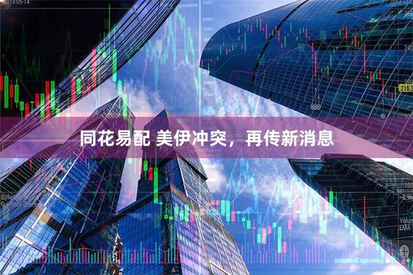 同花易配 美伊冲突，再传新消息