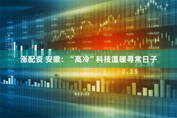 涨配资 安徽：“高冷”科技温暖寻常日子
