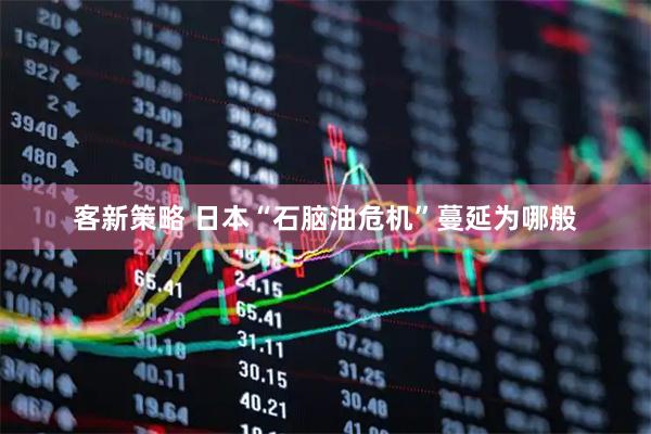 客新策略 日本“石脑油危机”蔓延为哪般