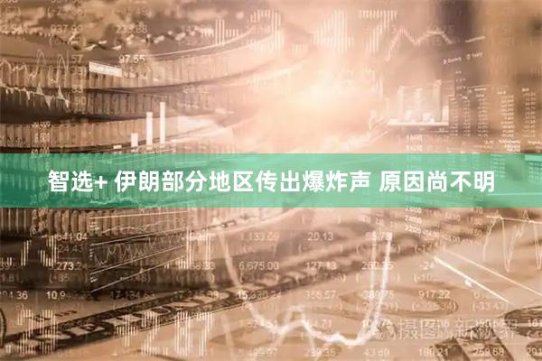 智选+ 伊朗部分地区传出爆炸声 原因尚不明